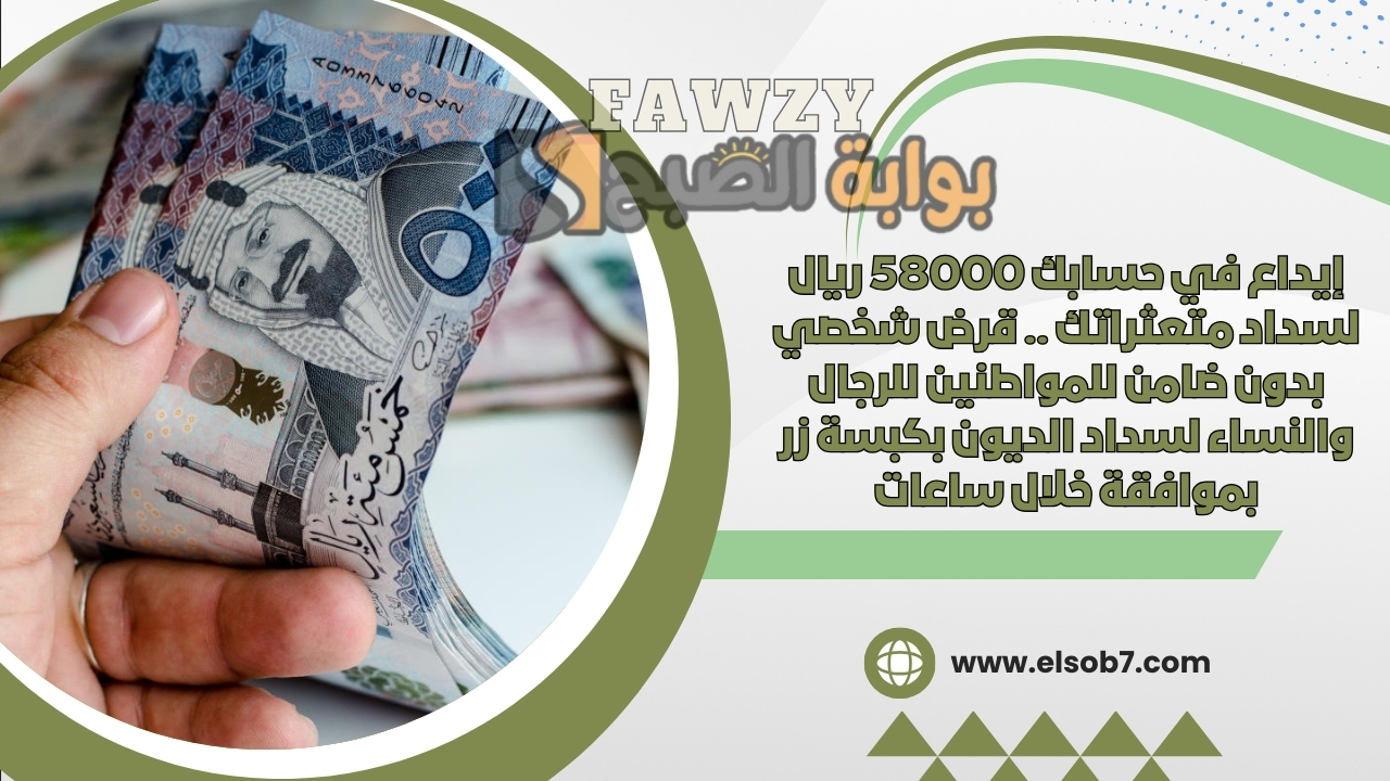 إيداع في حسابك 58000 ريال لسداد متعثراتك .. قرض شخصي بدون ضامن للمواطنين للرجال والنساء لسداد الديون بكبسة زر بموافقة خلال ساعات