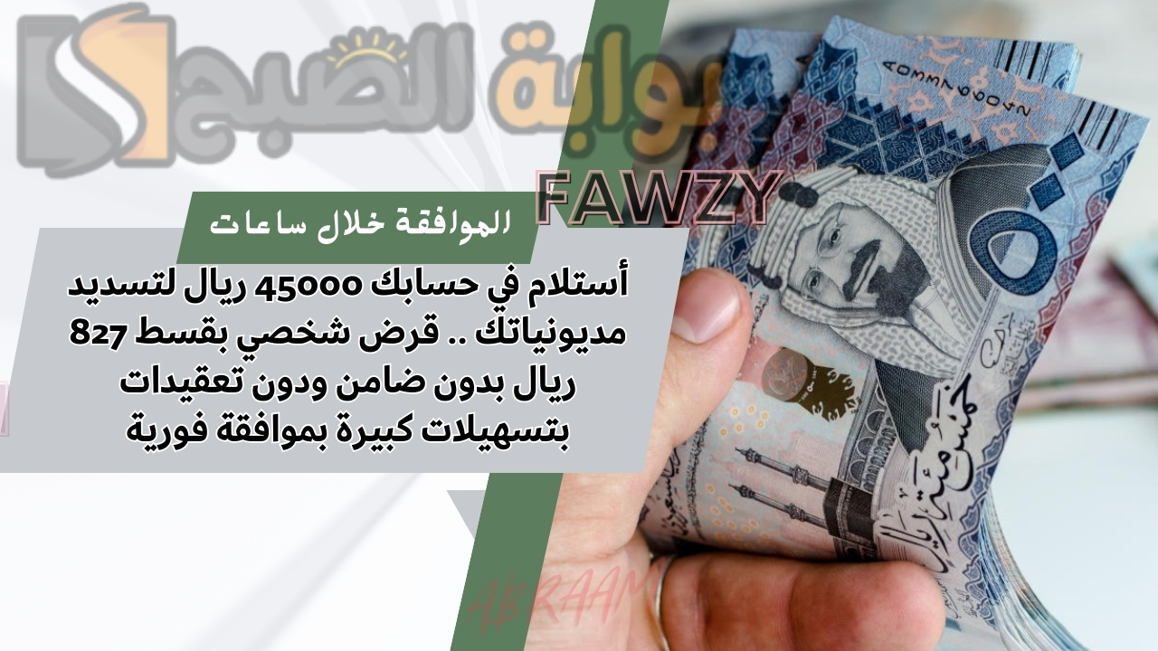 أستلام في حسابك 45000 ريال لتسديد مديونياتك .. قرض شخصي بقسط 827 ريال بدون ضامن ودون تعقيدات بتسهيلات كبيرة بموافقة فورية