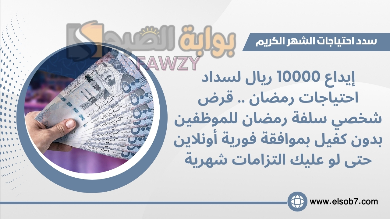 إيداع 10000 ريال لسداد احتياجات رمضان .. قرض شخصي سلفة رمضان للموظفين بدون كفيل بموافقة فورية أونلاين حتى لو عليك التزامات شهرية