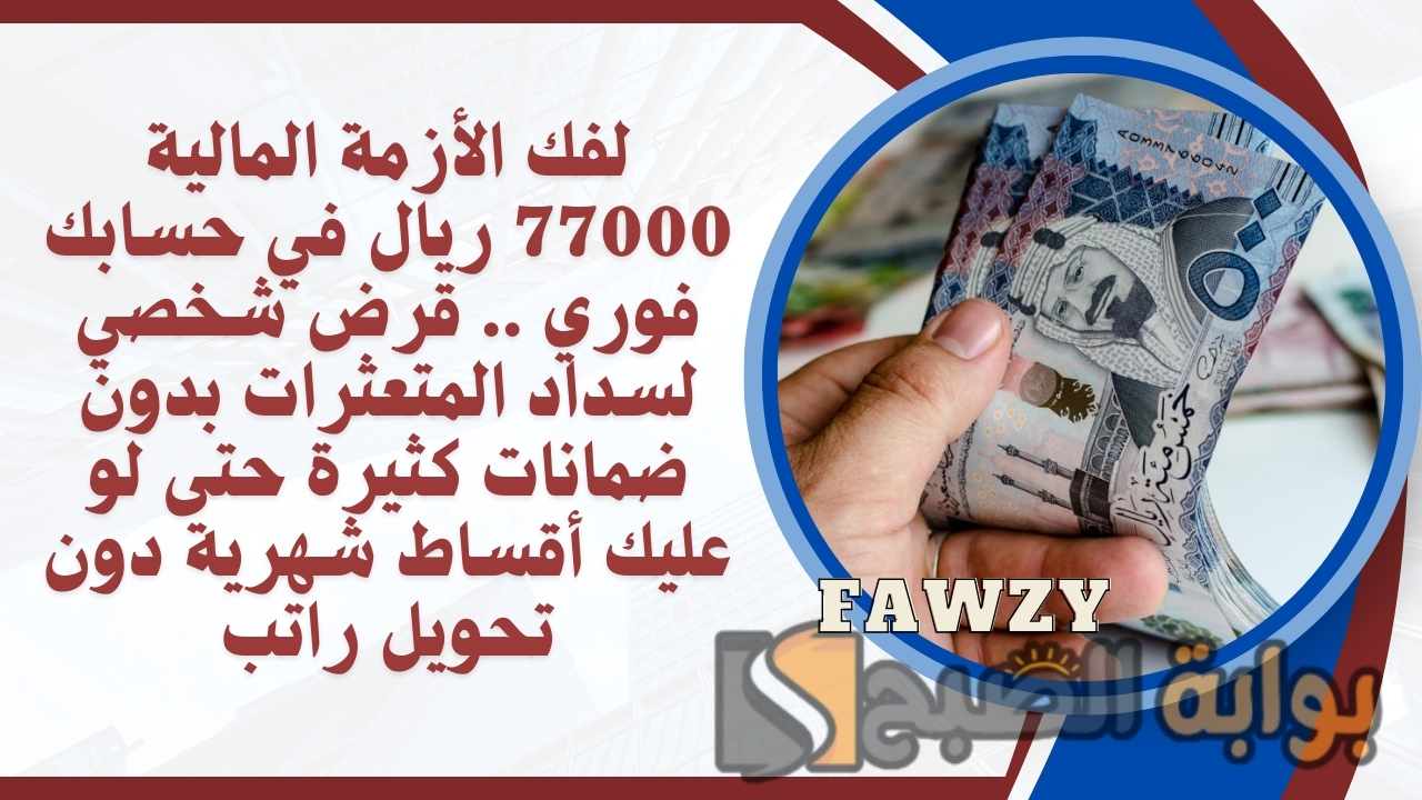 لفك الأزمة المالية 77000 ريال في حسابك فوري .. قرض شخصي لسداد المتعثرات بدون ضمانات كثيرة حتى لو عليك أقساط شهرية دون تحويل راتب