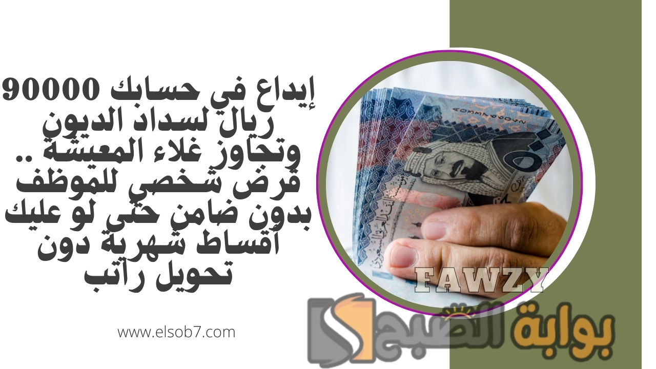 إيداع في حسابك 90000 ريال لسداد الديون وتجاوز غلاء المعيشة .. قرض شخصي للموظف بدون ضامن حتى لو عليك أقساط شهرية دون تحويل راتب
