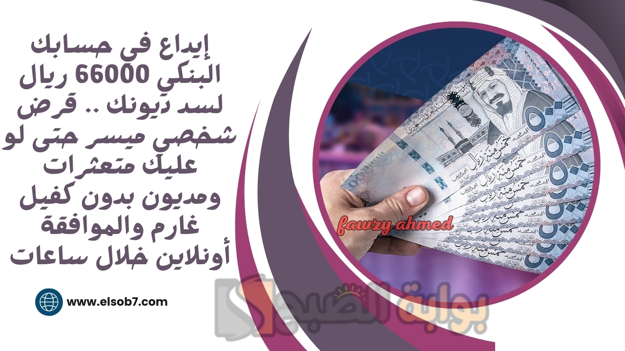إيداع في حسابك البنكي 66000 ريال لسد ديونك .. قرض شخصي ميسر حتى لو عليك متعثرات ومديون بدون كفيل غارم والموافقة أونلاين خلال ساعات