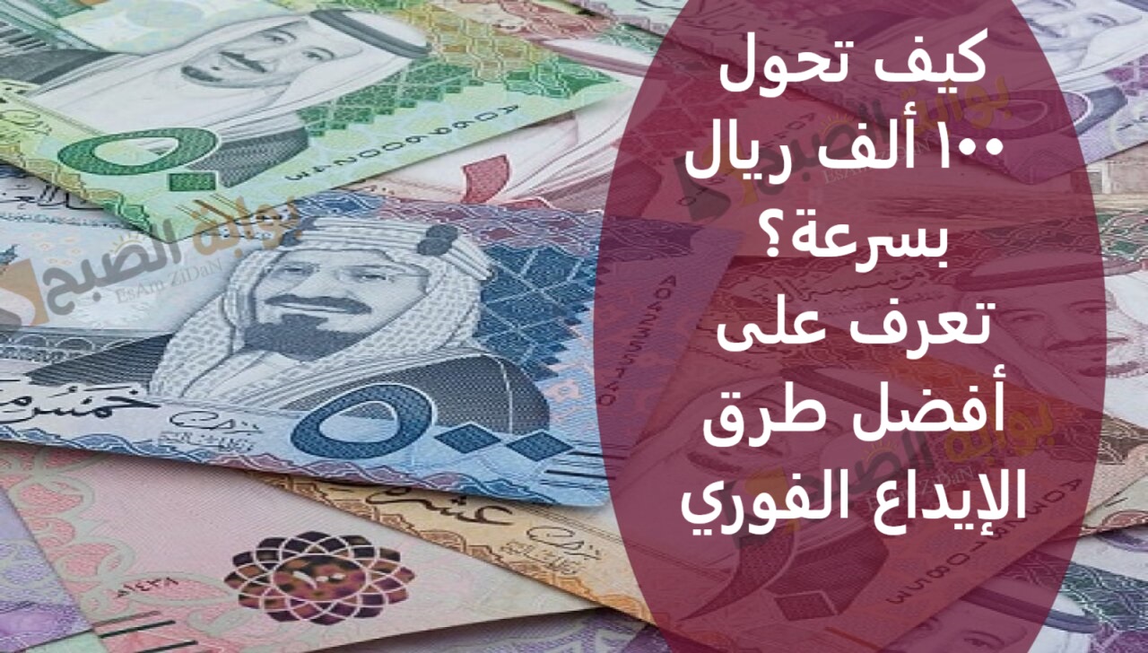 كيف تحول 100 ألف ريال بسرعة؟ تعرف على أفضل طرق الإيداع الفوري