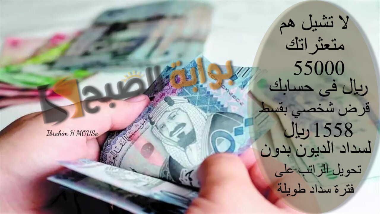 لا تشيل هم متعثراتك 55000 ريال فى حسابك.. قرض شخصي بقسط 1558 ريال لسداد الديون بدون تحويل الراتب على فترة سداد طويلة