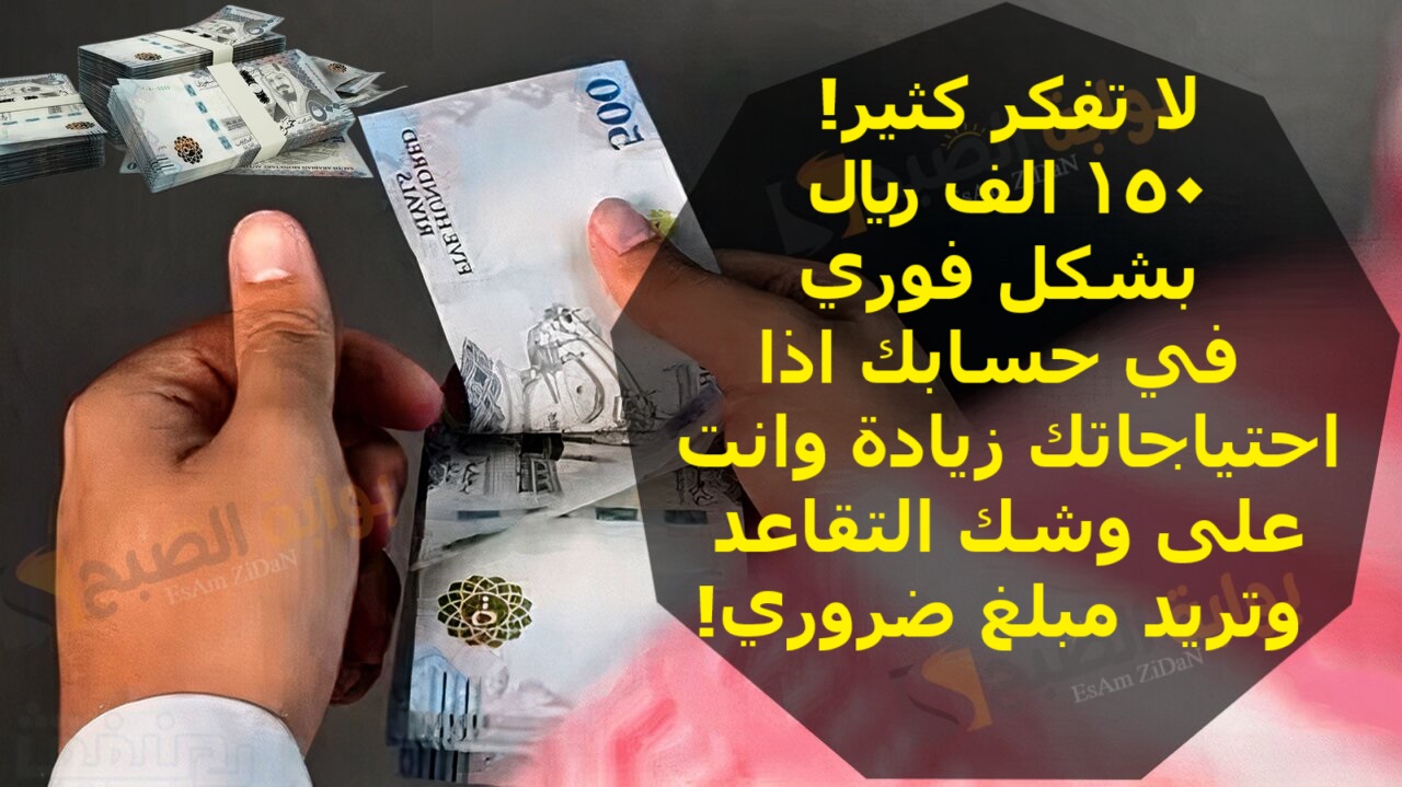 لا تفكر كثير! 150 الف ريال بشكل فوري في حسابك اذا احتياجاتك زيادة وانت على وشك التقاعد وتريد مبلغ ضروري!