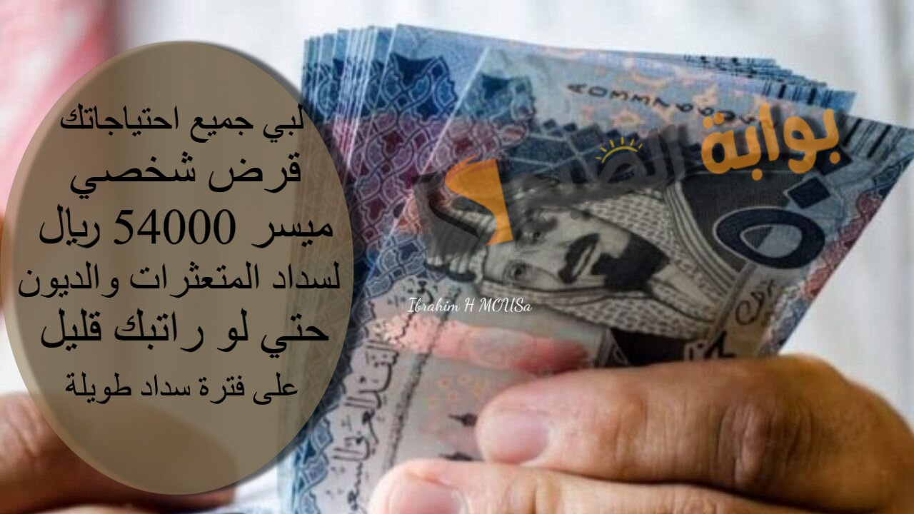 لبي جميع احتياجاتك.. قرض شخصي ميسر 54000 ريال لسداد المتعثرات والديون حتي لو راتبك قليل على فترة سداد طويلة