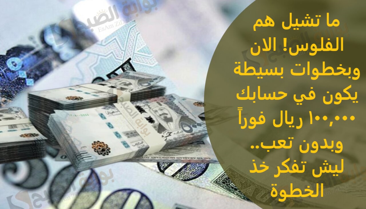 ما تشيل هم الفلوس! الان وبخطوات بسيطة يكون في حسابك 100,000 ريال فوراً وبدون تعب..ليش تفكر خذ الخطوة