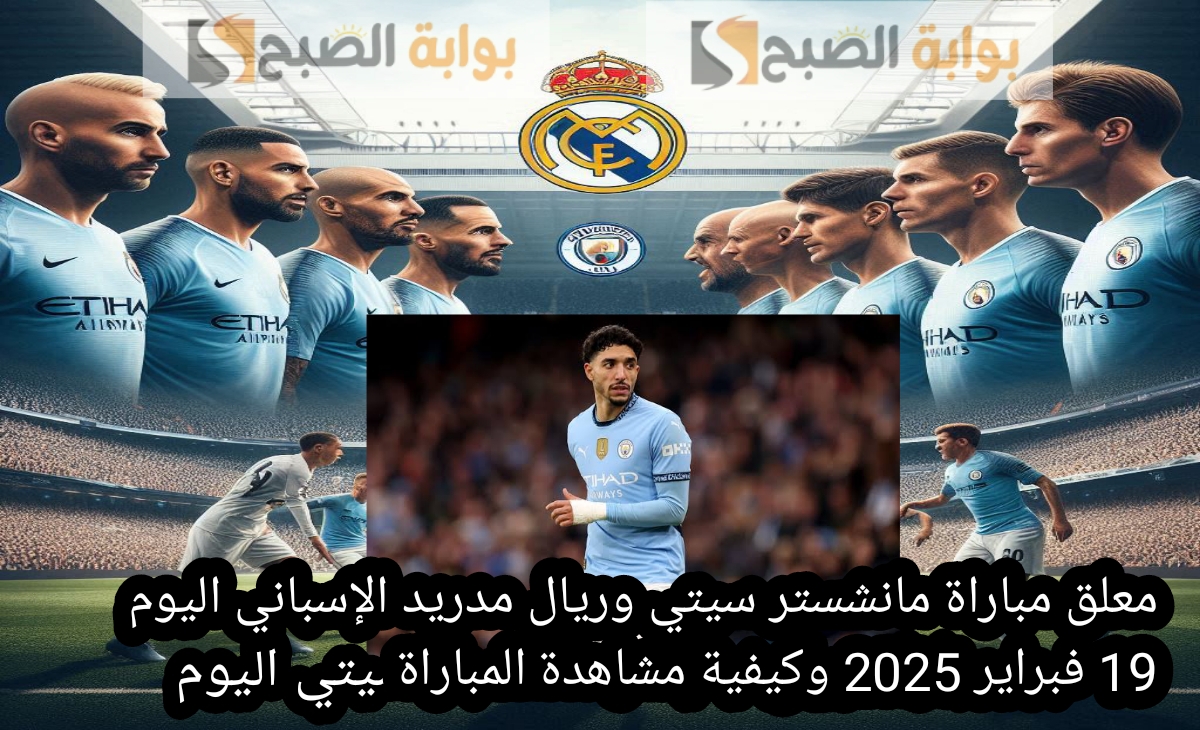 معلق مباراة مانشستر سيتي وريال مدريد الإسباني اليوم 19 فبراير 2025 وكيفية مشاهدة المباراة