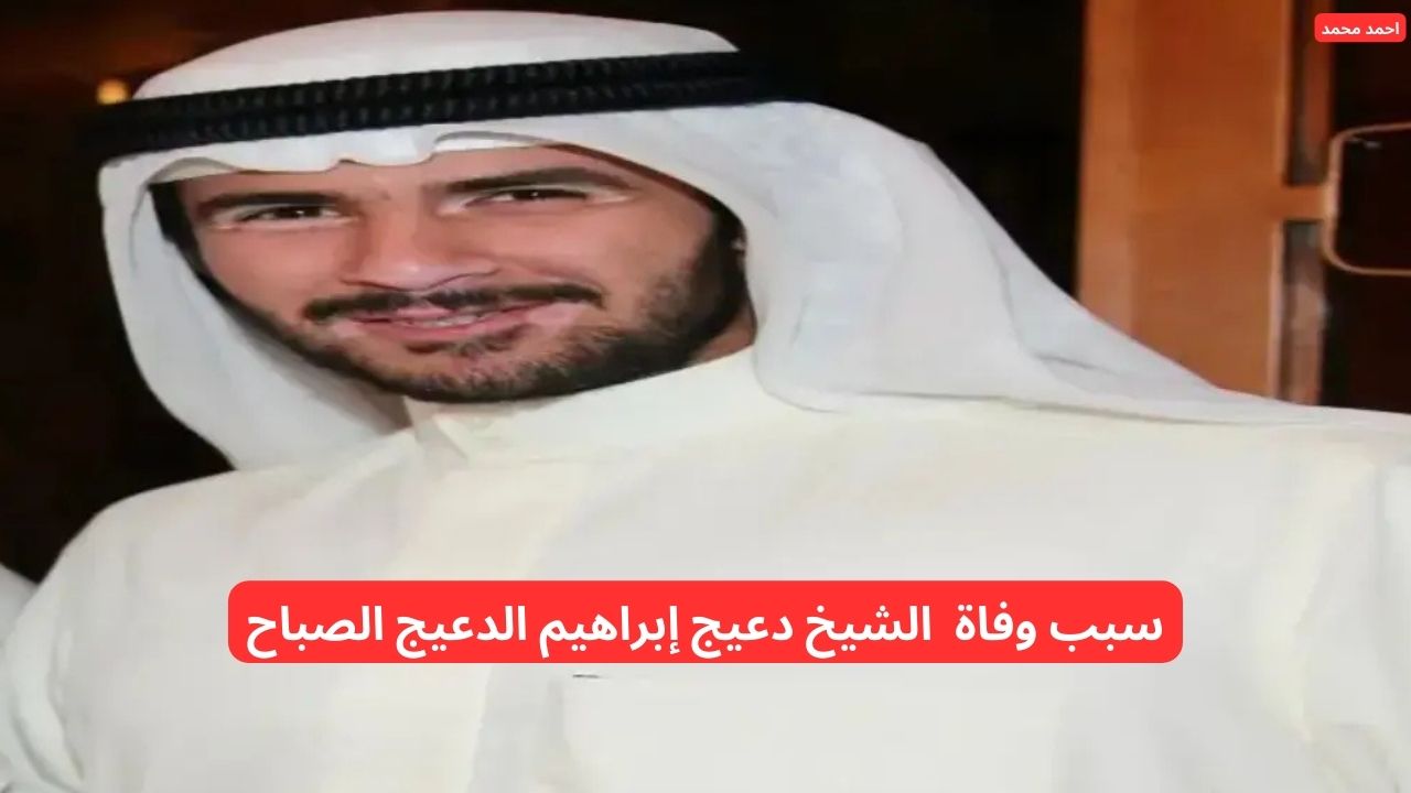 من هو الشيخ دعيج إبراهيم الدعيج الصباح الكويتي وما سبب وفاته؟