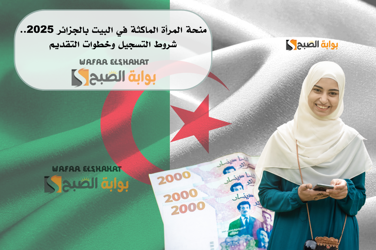 منحة المرأة الماكثة في البيت بالجزائر 2025.. شروط التسجيل وخطوات التقديم