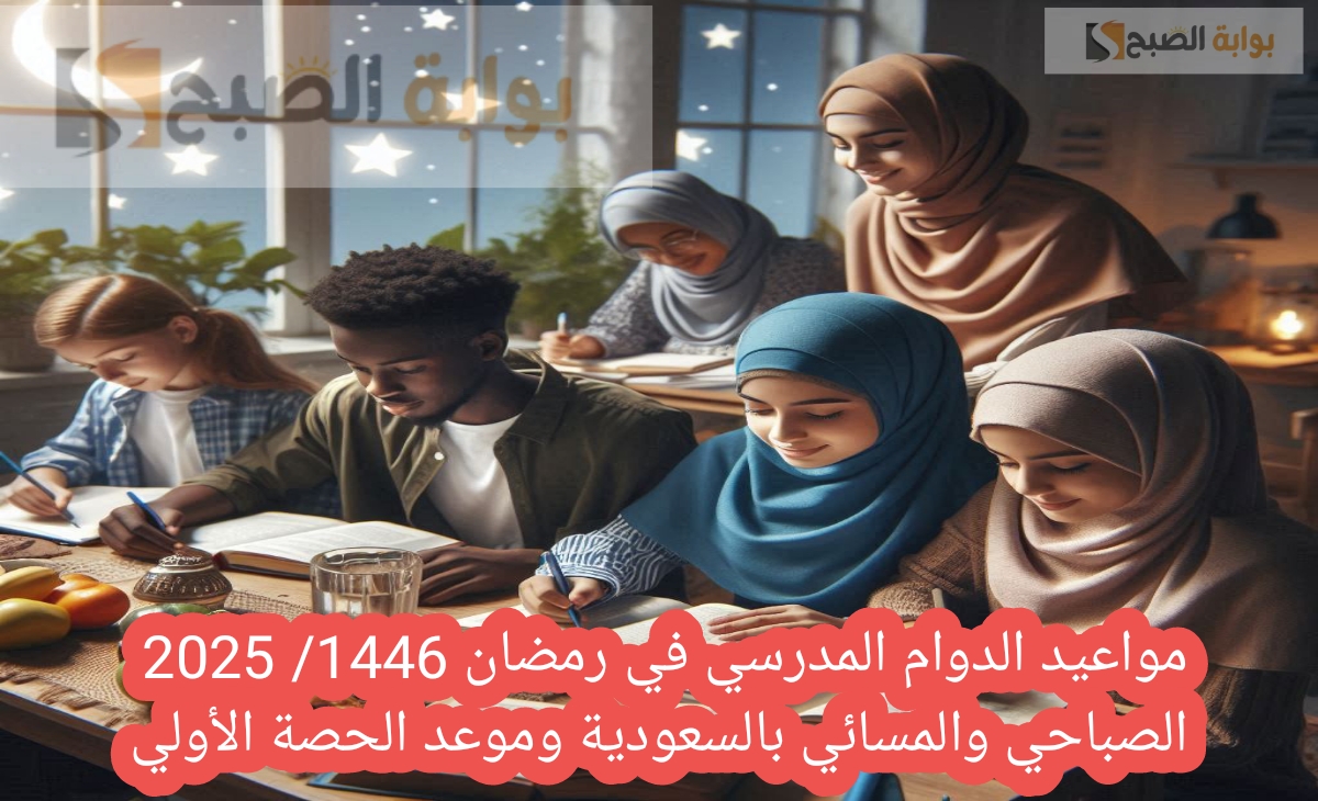 مواعيد الدوام المدرسي في رمضان 1446 2025 الصباحي والمسائي بالسعودية وموعد الحصة الأولي