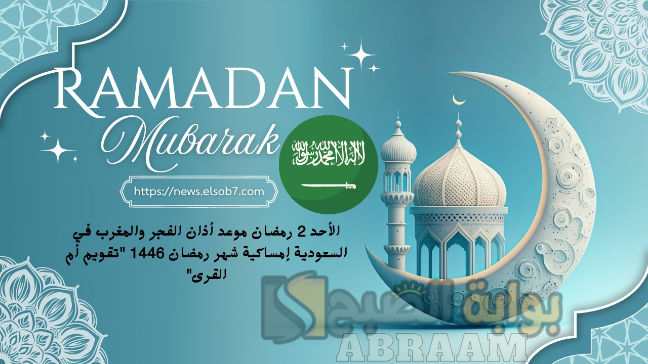الأحد 2 رمضان موعد أذان الفجر والمغرب في السعودية إمساكية شهر رمضان 1446 "تقويم أم القرى"