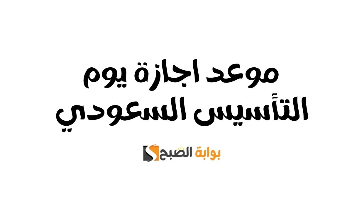 موعد اجازة يوم التأسيس السعودي