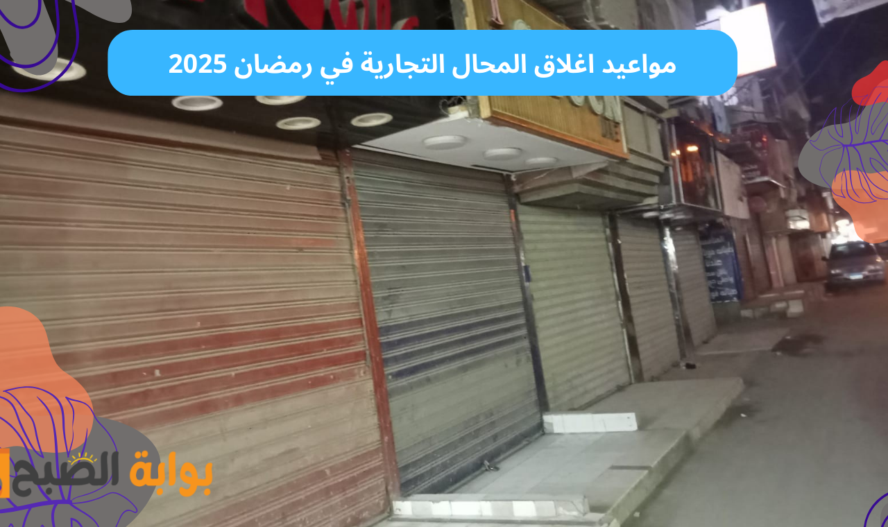 موعد اغلاق المحال التجارية في رمضان 2025