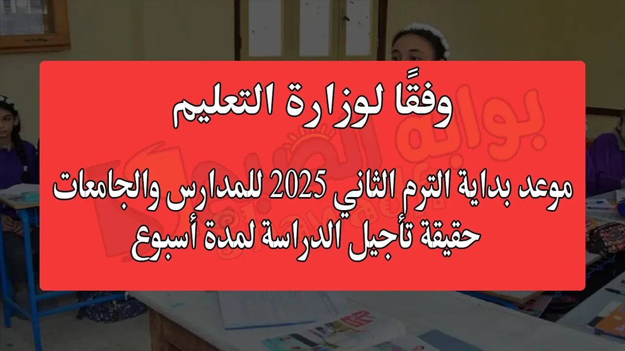 موعد بداية الترم الثاني 2025 للمدارس والجامعات.. حقيقة تأجيل الدراسة لمدة أسبوع وفقًا لوزارة التعليم