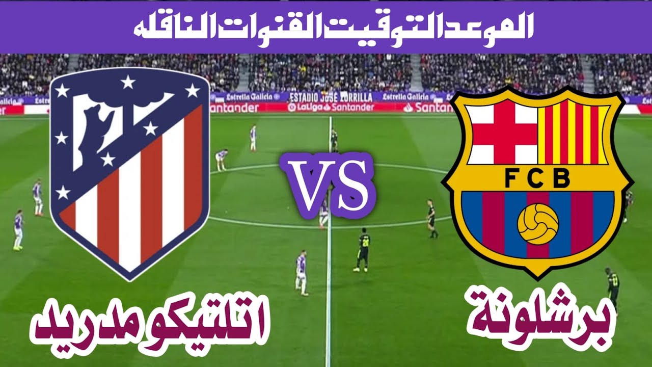 موعد مباراة برشلونة وأتلتيكو مدريد والقنوات الناقلة