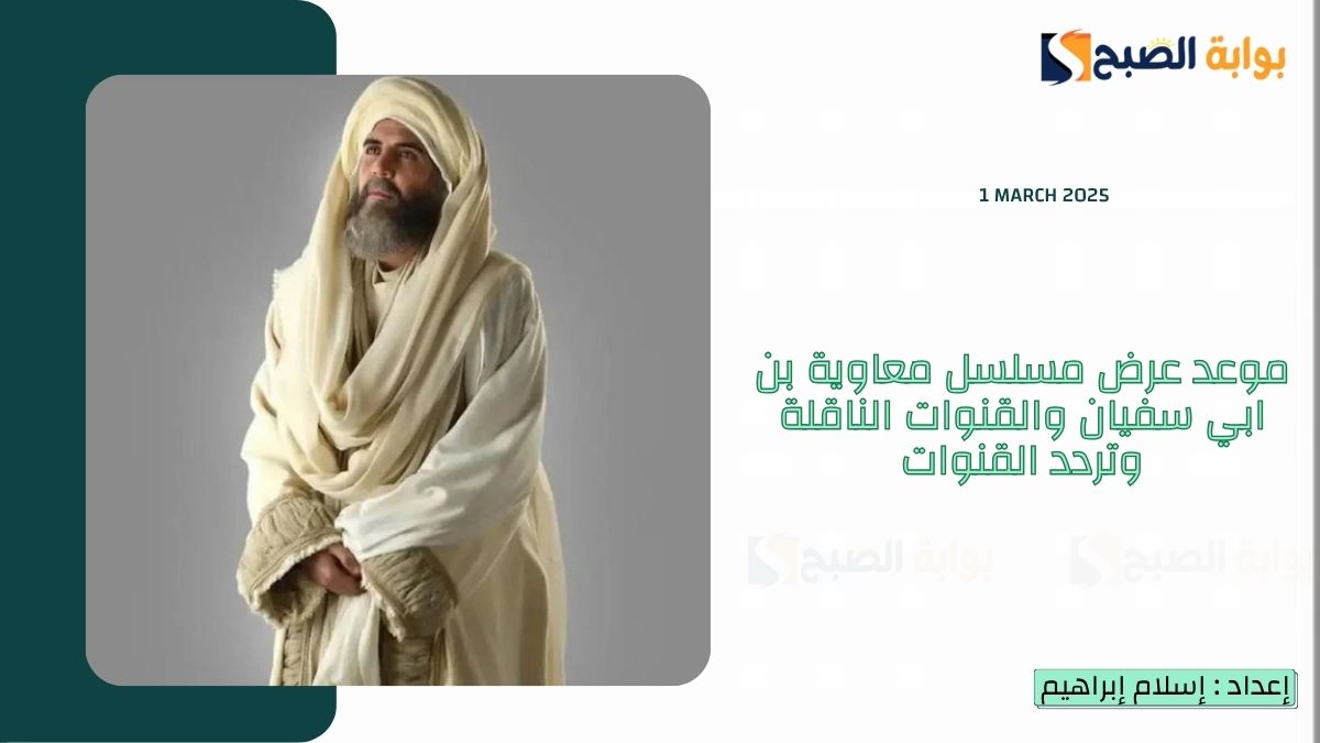 موعد عرض مسلسل معاوية بن ابي سفيان والقنوات الناقلة وتردد القنوات
