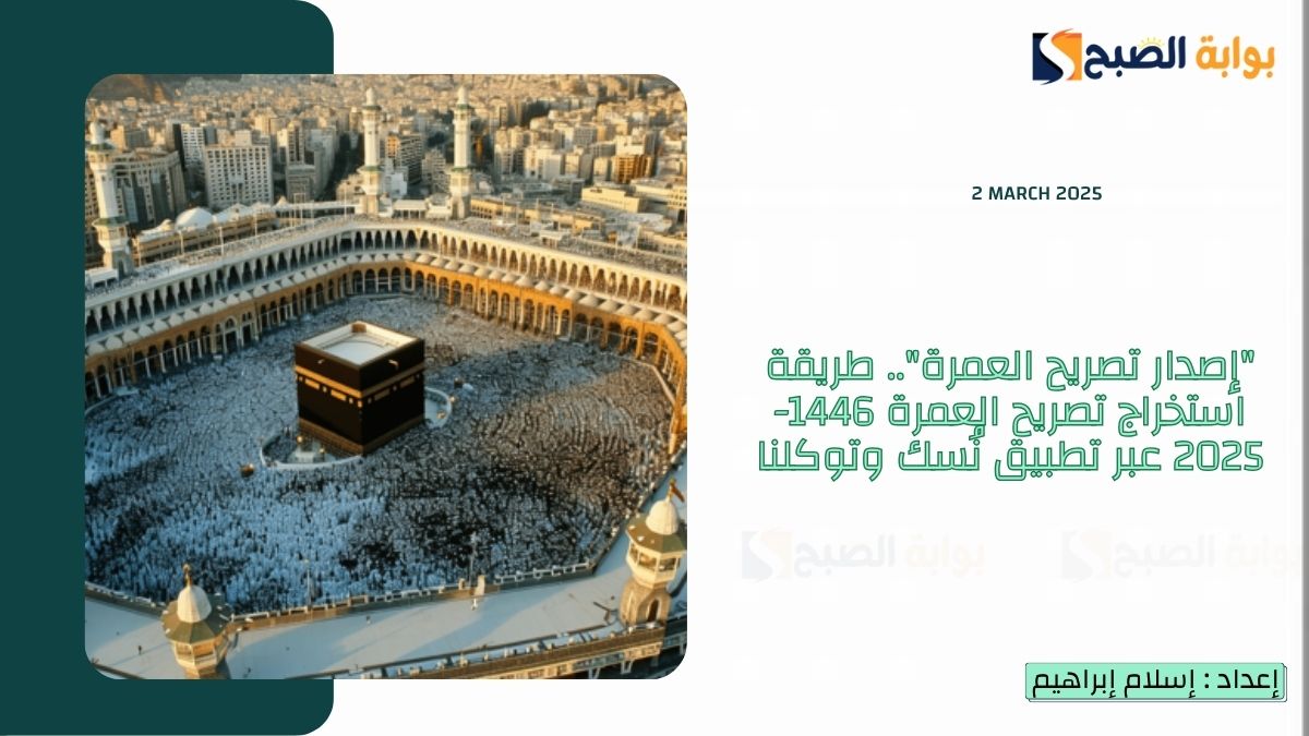 "إصدار تصريح العمرة".. طريقة استخراج تصريح العمرة 1446-2025 عبر تطبيق نُسك وتوكلنا