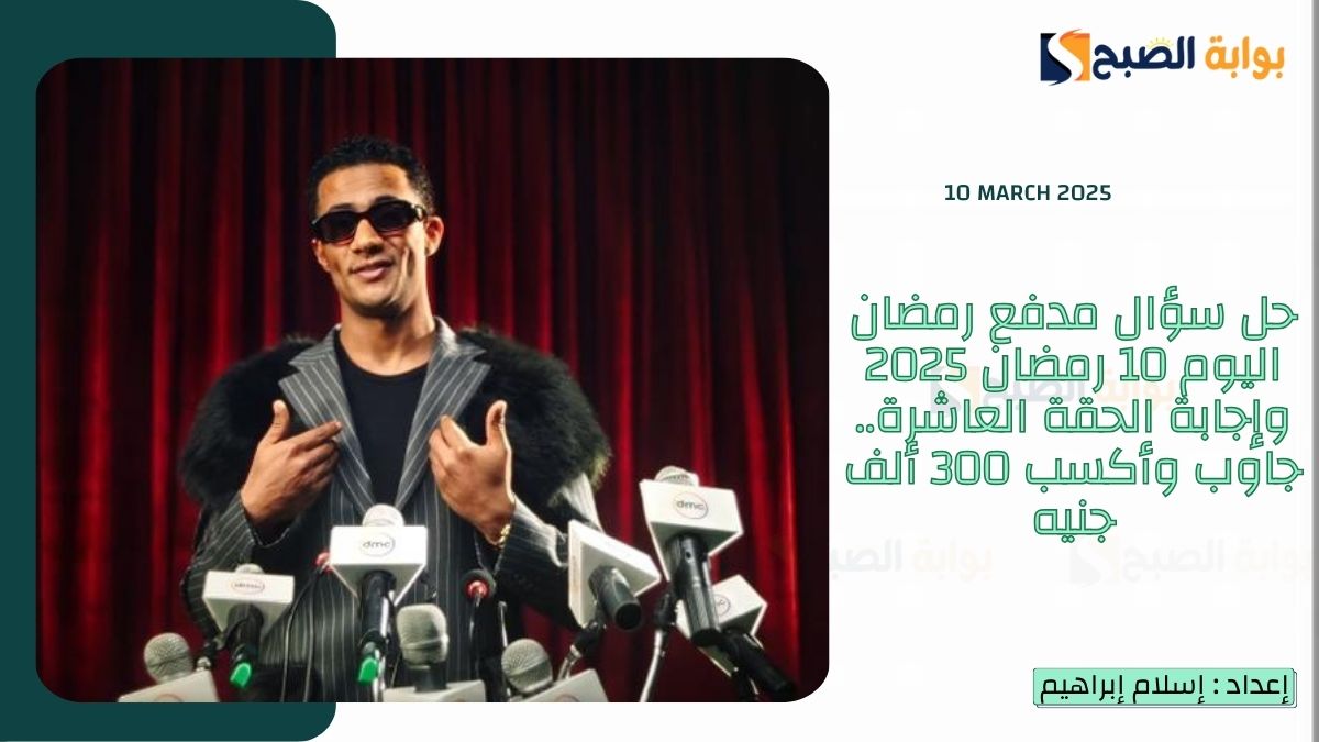 حل سؤال مدفع رمضان اليوم 10 رمضان 2025 وإجابة الحقة العاشرة.. جاوب وأكسب 300 ألف جنيه