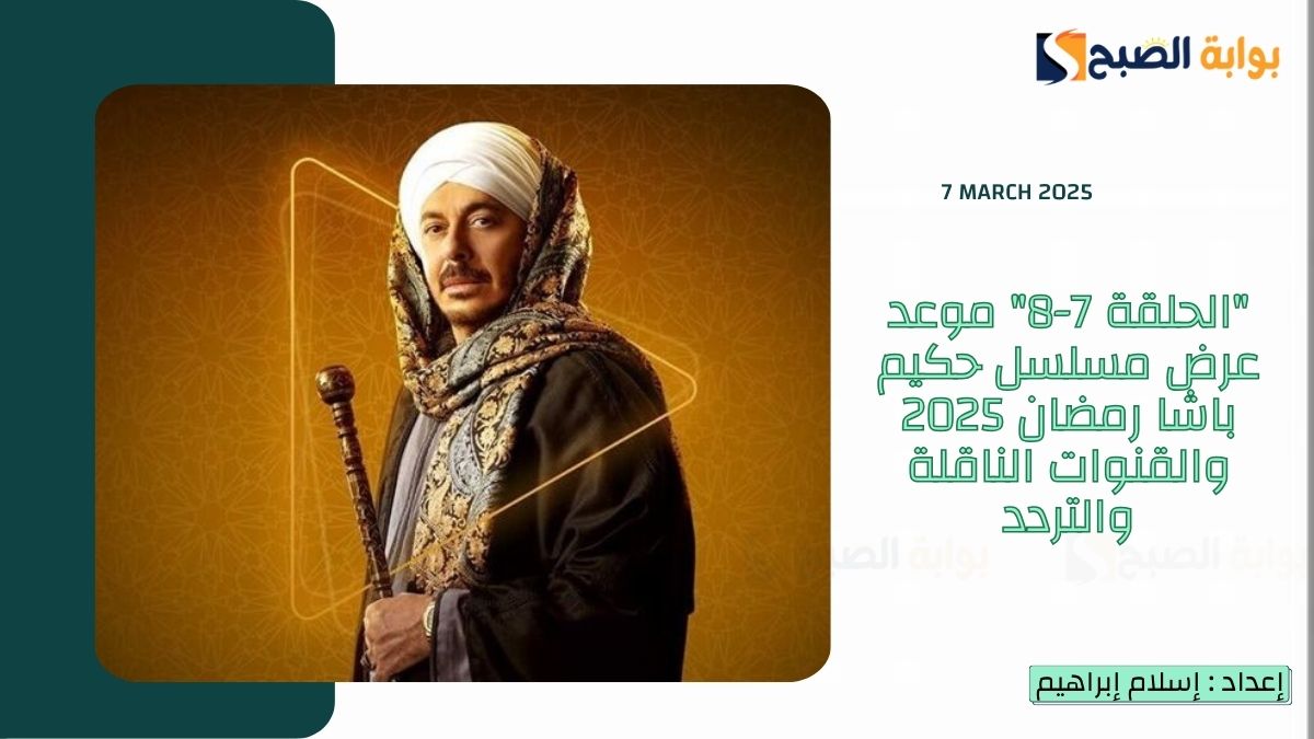 "الحلقة 7-8" موعد عرض مسلسل حكيم باشا رمضان 2025 والقنوات الناقلة والتردد