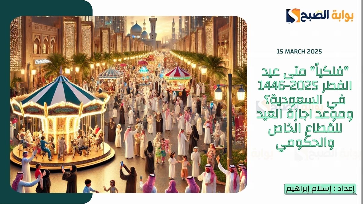 "فلكياً" متى عيد الفطر 2025-1446 في السعودية؟ وموعد اجازة العيد للقطاع الخاص والحكومي