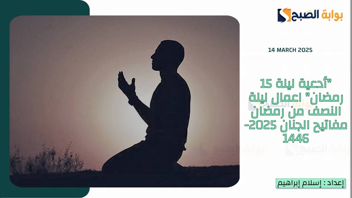 "أدعية ليلة 15 رمضان" اعمال ليلة النصف من رمضان مفاتيح الجنان 2025-1446