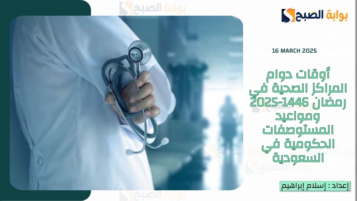 أوقات دوام المراكز الصحية في رمضان 1446-2025 ومواعيد المستوصفات الحكومية في السعودية