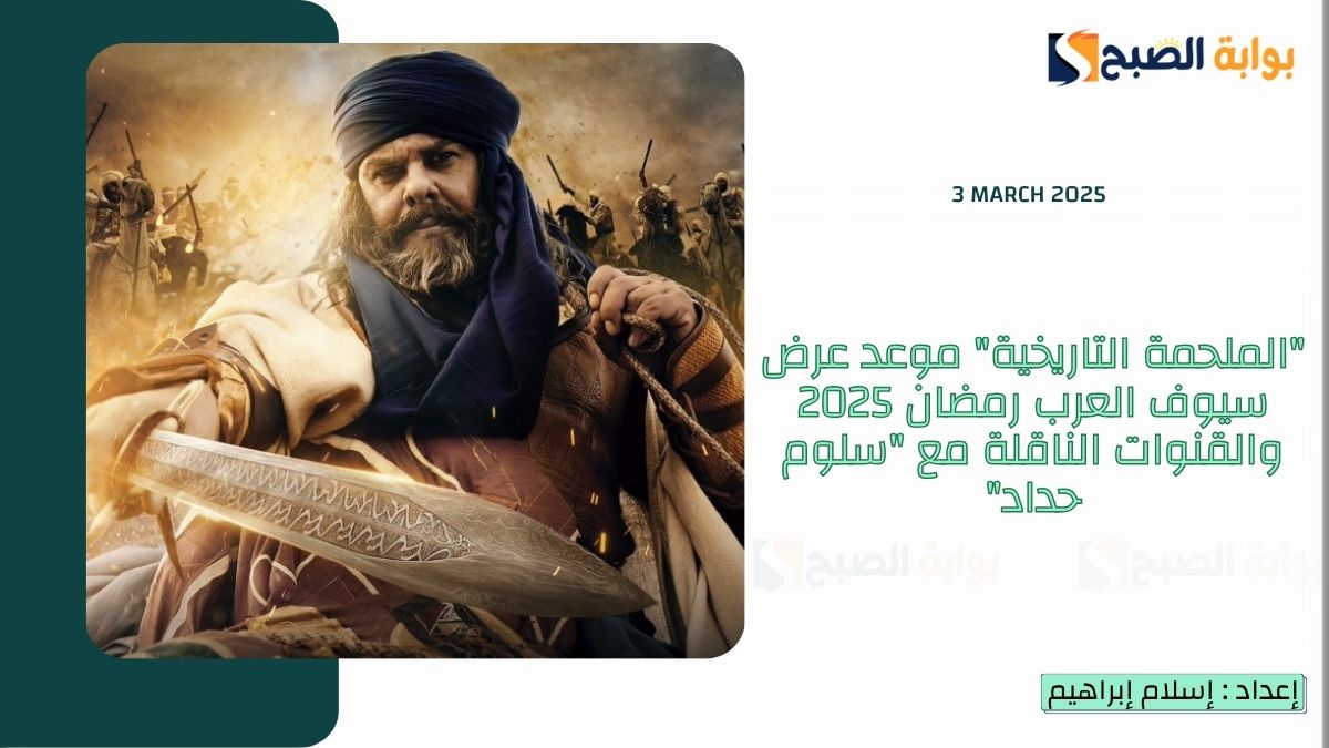 "الملحمة التاريخية" موعد عرض سيوف العرب رمضان 2025 والقنوات الناقلة مع "سلوم حداد"