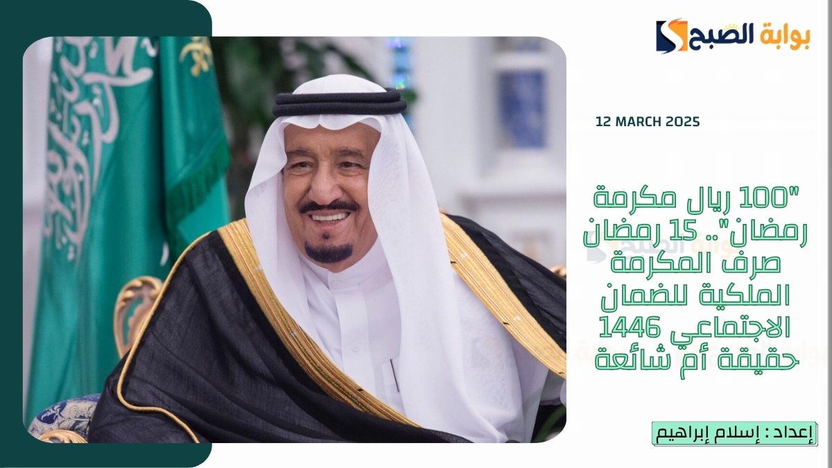 "100 ريال مكرمة رمضان".. 15 رمضان صرف المكرمة الملكية للضمان الاجتماعي 1446 حقيقة أم شائعة