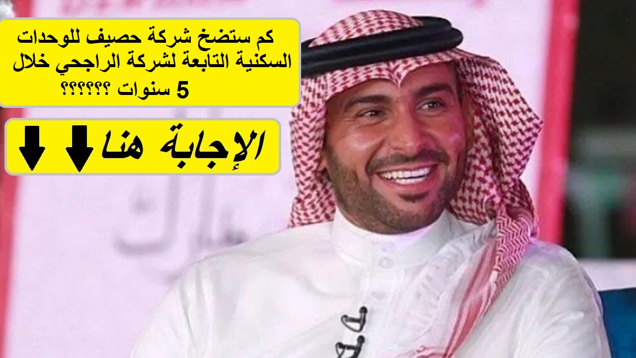 إجابة مسابقة الراحجي.. كم ستضخ شركة حصيف للوحدات السكنية التابعة لشركة يزيد الراجحي واخوانه خلال 5 سنوات؟