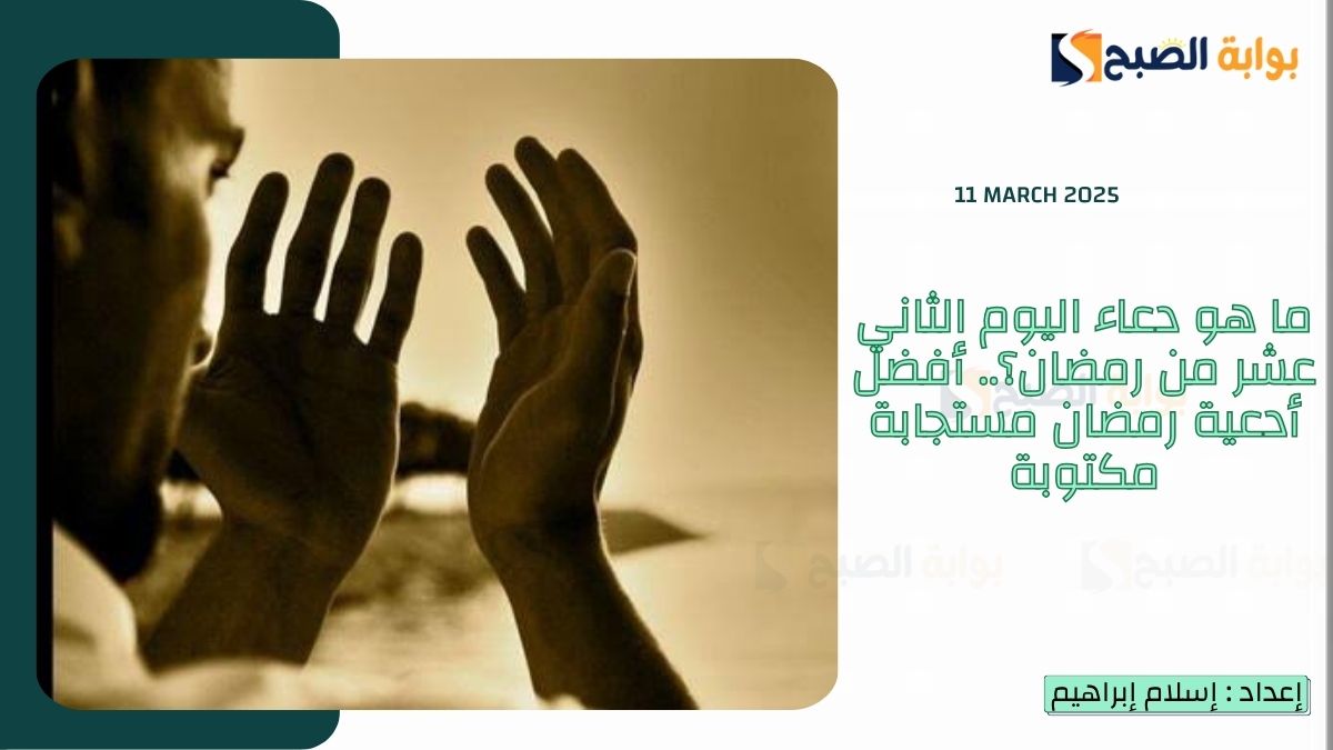 ما هو دعاء اليوم الثاني عشر من رمضان؟.. أفضل أدعية رمضان مستجابة مكتوبة