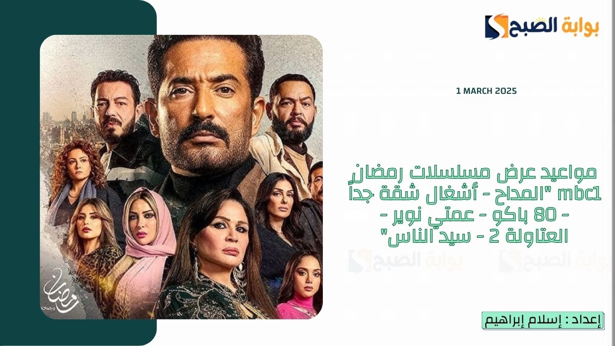 مواعيد عرض مسلسلات رمضان mbc1 "المداح - أشغال شقة جداً - 80 باكو - عمتي نوير - العتاولة 2 - سيد الناس"