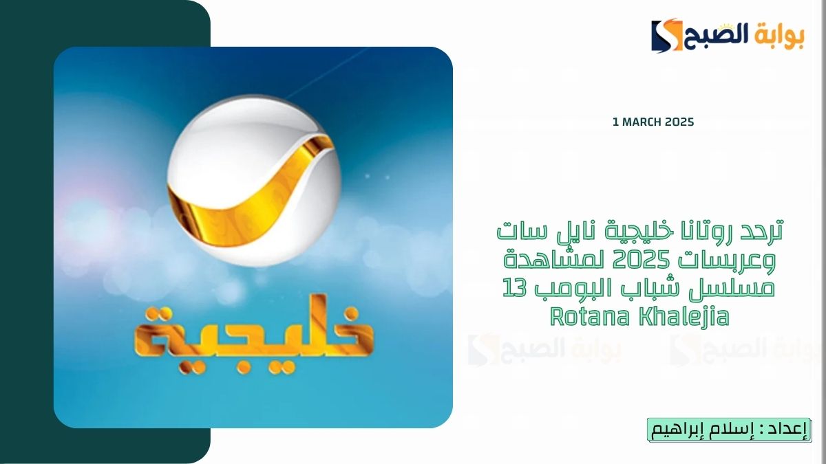تردد روتانا خليجية نايل سات وعربسات 2025 لمشاهدة مسلسل شباب البومب 13