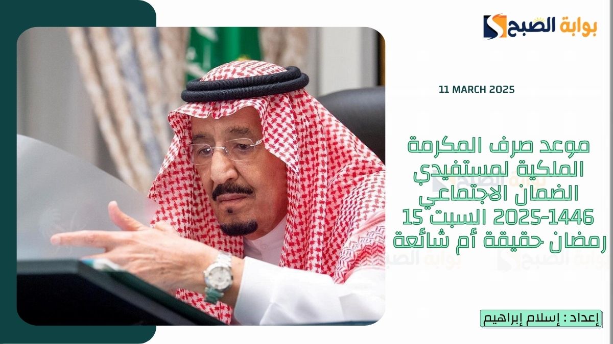 موعد صرف المكرمة الملكية لمستفيدي الضمان الاجتماعي 1446-2025 السبت 15 رمضان حقيقة أم شائعة