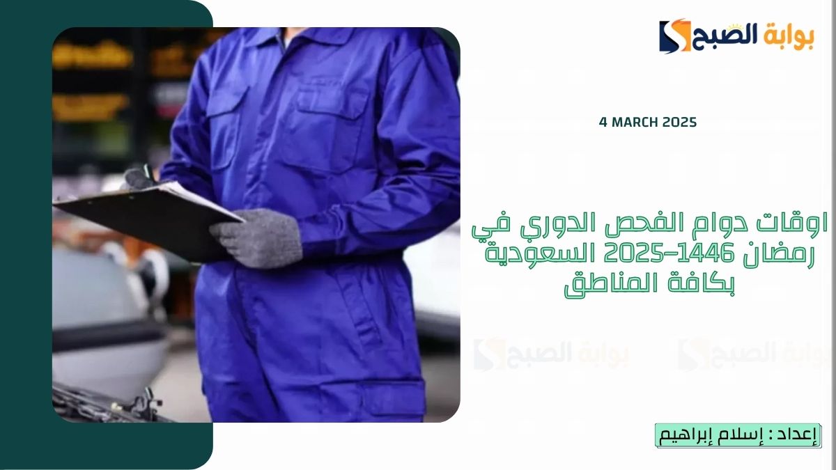 اوقات دوام الفحص الدوري في رمضان 1446–2025 السعودية بكافة المناطق