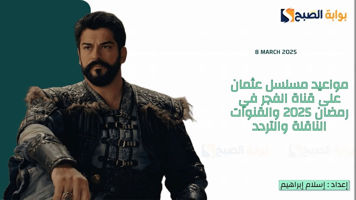 مواعيد مسلسل عثمان على قناة الفجر في رمضان 2025 والقنوات الناقلة والتردد