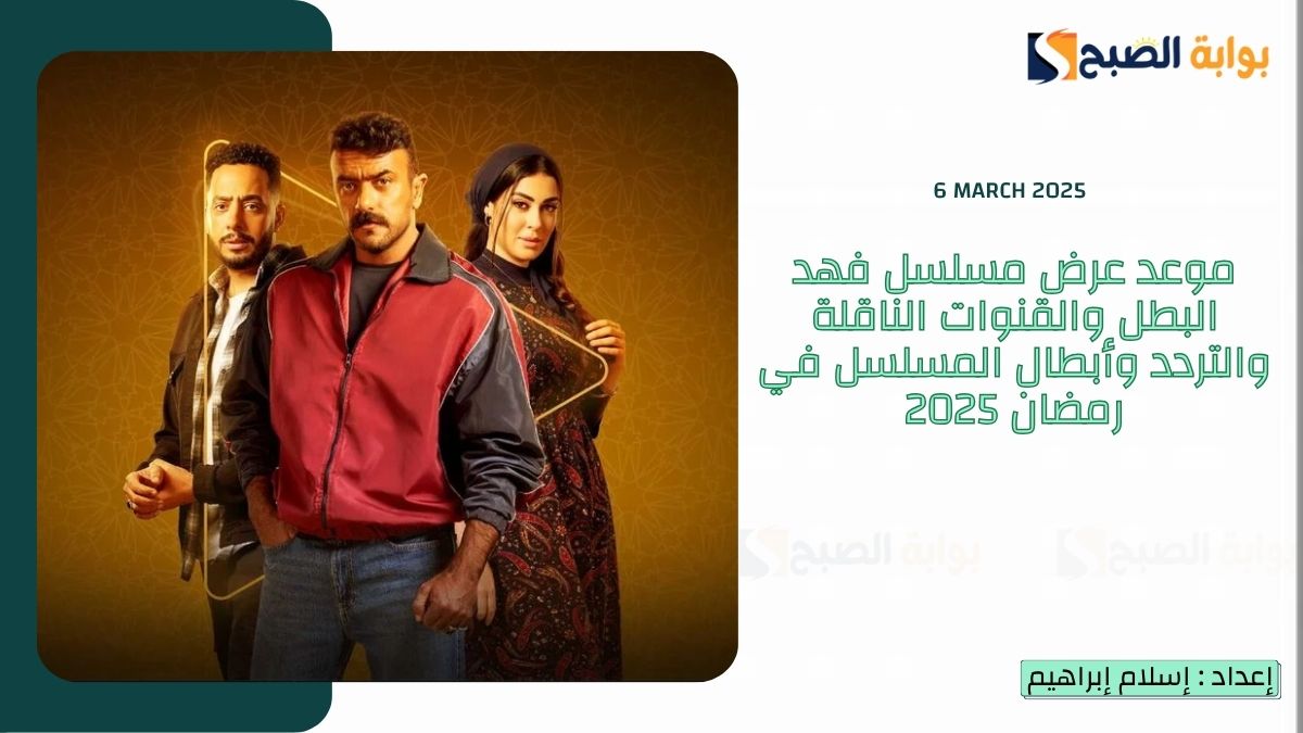 موعد عرض مسلسل فهد البطل والقنوات الناقلة والتردد وأبطال المسلسل في رمضان 2025