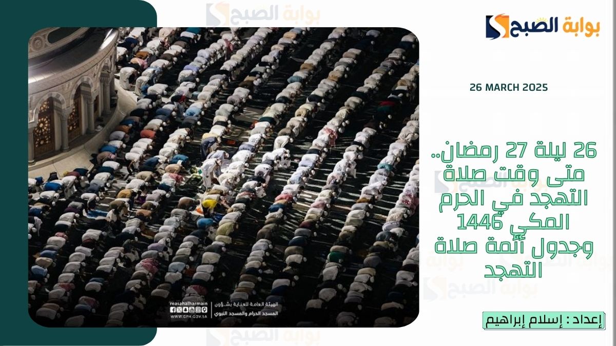 26 ليلة 27 رمضان.. متى وقت صلاة التهجد في الحرم المكي 1446 وجدول أئمة صلاة التهجد