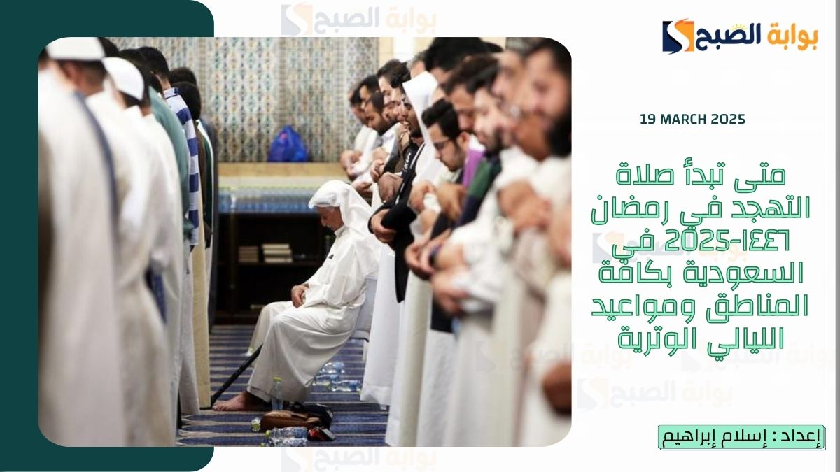 متى تبدأ صلاة التهجد في رمضان ١٤٤٦-2025 في السعودية بكافة المناطق ومواعيد الليالي الوترية