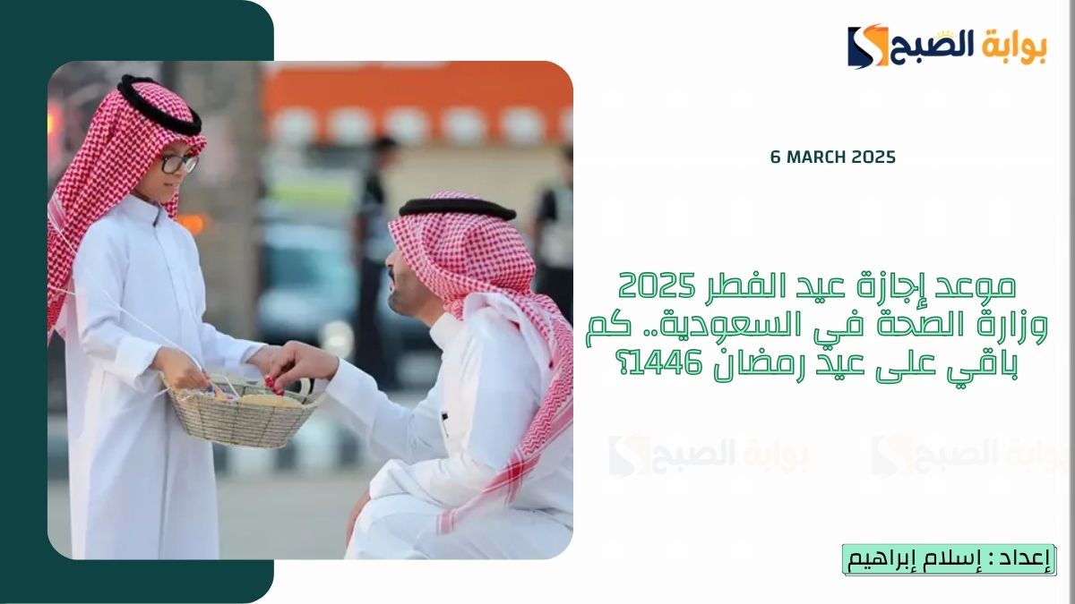 موعد إجازة عيد الفطر 2025 وزارة الصحة في السعودية.. كم باقي على عيد رمضان 1446؟