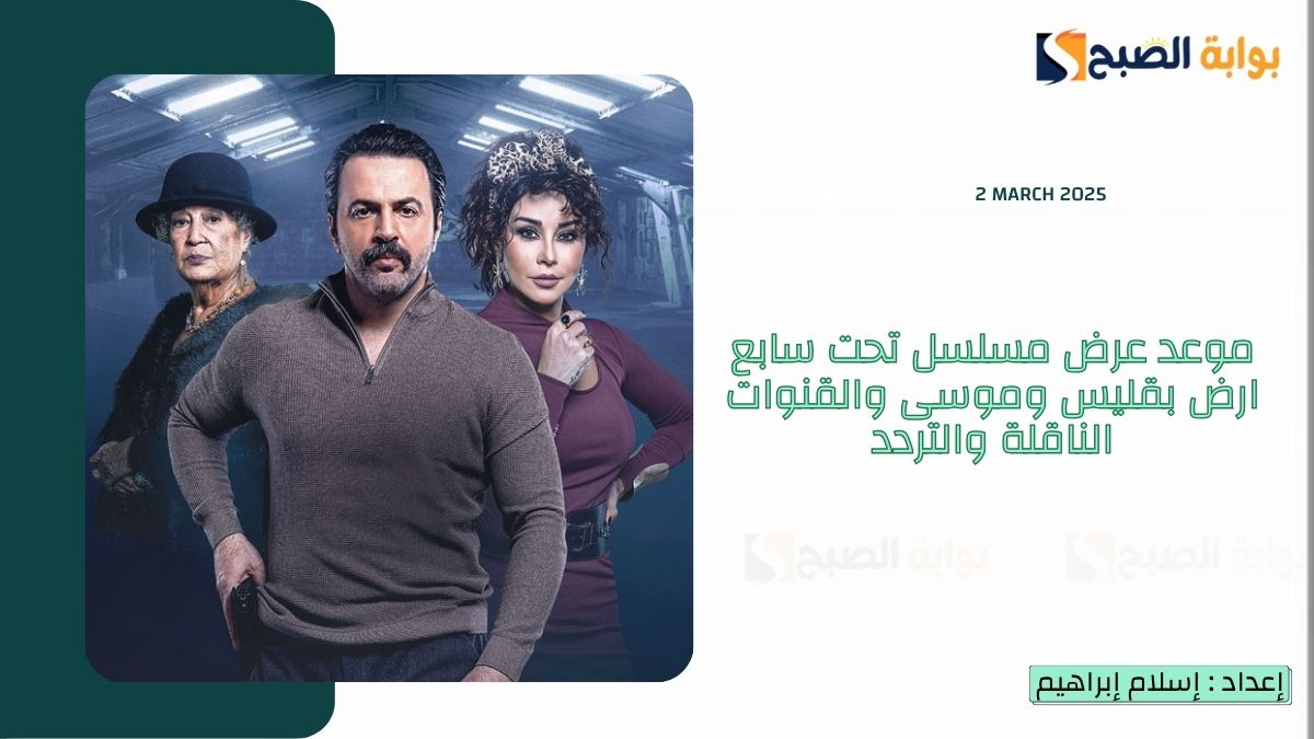 موعد عرض مسلسل تحت سابع ارض بقليس وموسى والقنوات الناقلة والتردد