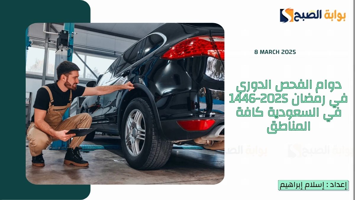 دوام الفحص الدوري في رمضان 2025-1446 في السعودية كافة المناطق