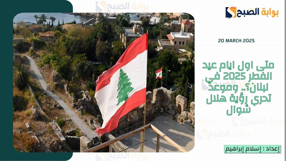 متى اول ايام عيد الفطر 2025 في لبنان؟.. وموعد تحري رؤية هلال شوال