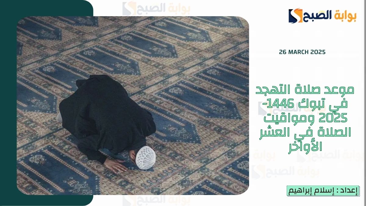 موعد صلاة التهجد في تبوك 1446-2025 ومواقيت الصلاة في العشر الأواخر
