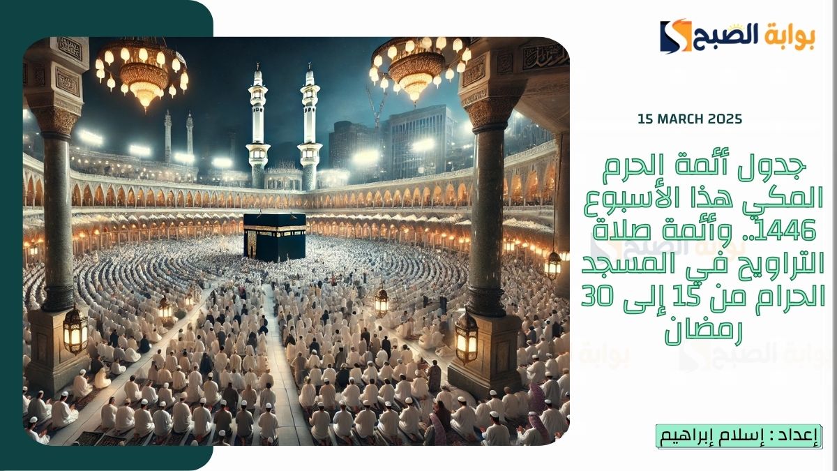 جدول أئمة الحرم المكي هذا الأسبوع 1446.. وأئمة صلاة التراويح في المسجد الحرام من 15 إلى 30 رمضان