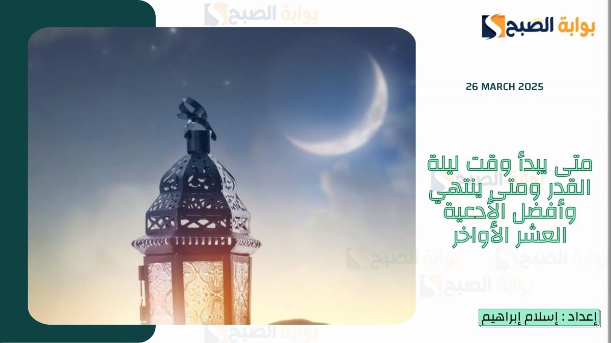متى يبدأ وقت ليلة القدر ومتى ينتهي وأفضل الأدعية العشر الأواخر