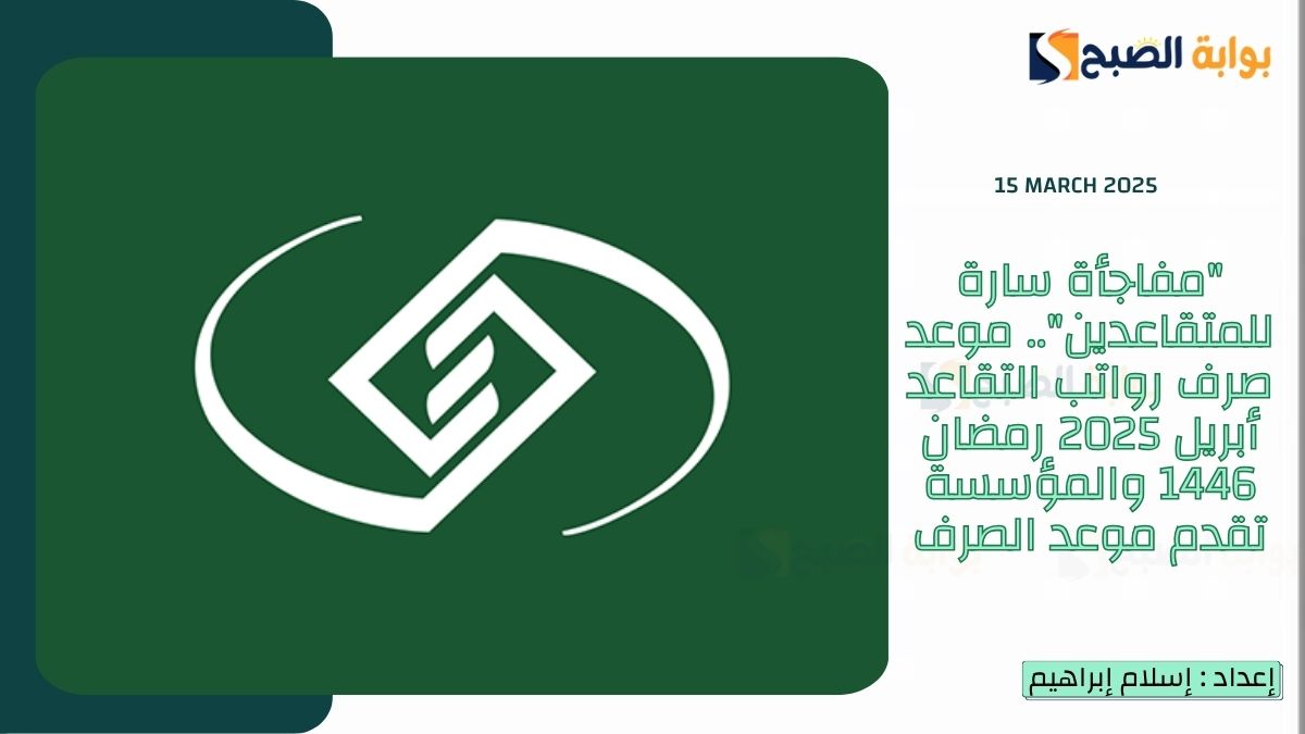 "مفاجأة سارة للمتقاعدين".. موعد صرف رواتب التقاعد أبريل 2025 رمضان 1446 والمؤسسة تقدم موعد الصرف