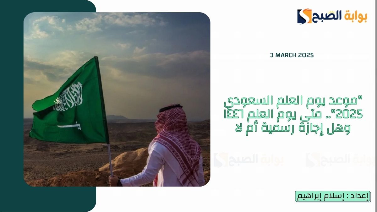 "موعد يوم العلم السعودي 2025".. متى يوم العلم ١٤٤٦ وهل إجازة رسمية أم لا