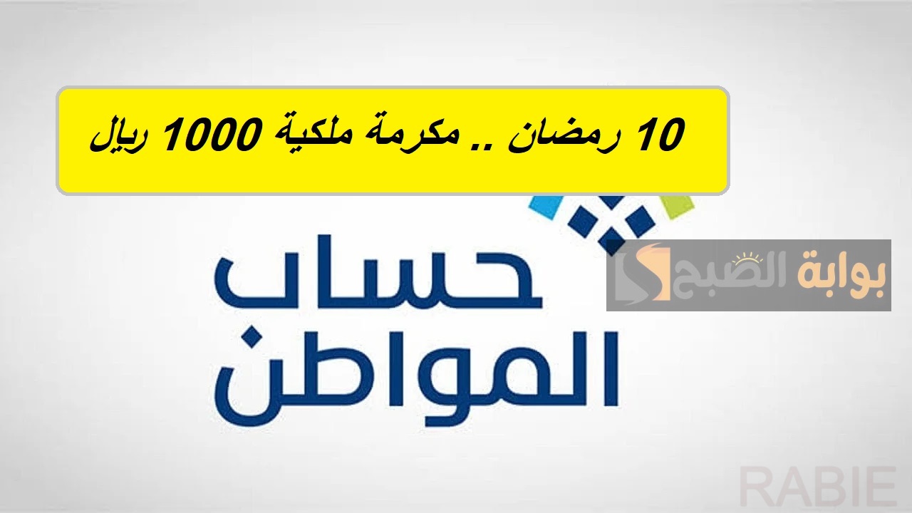 العاشر من شهر رمضان مكرمة ملكية 1000 ريال لمستفيدي حساب المواطن مع الدفعة رقم 88.. وزارة الموارد توضح