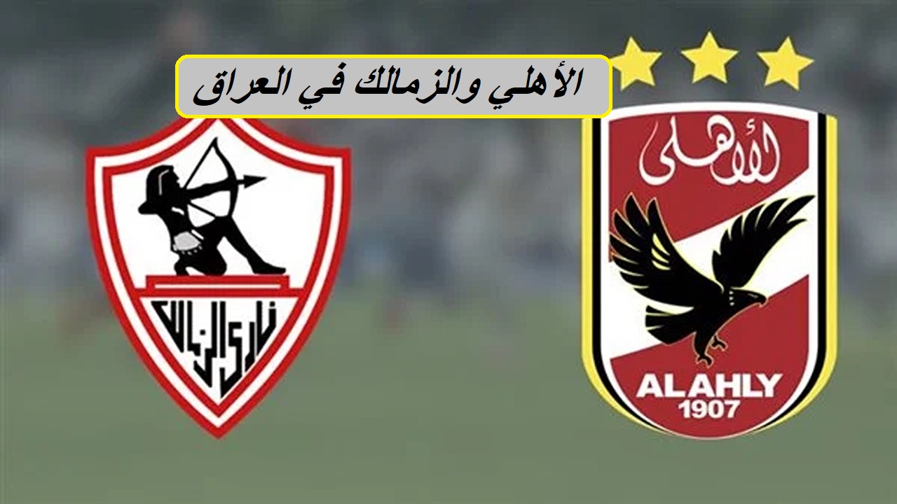 العاصمة العراقية بغداد تستضيف مباراة الأهلي والزمالك في هذا الموعد